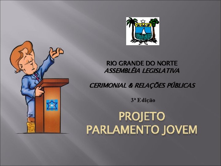 RIO GRANDE DO NORTE ASSEMBLÉIA LEGISLATIVA CERIMONIAL & RELAÇÕES PÚBLICAS 3ª Edição PROJETO PARLAMENTO