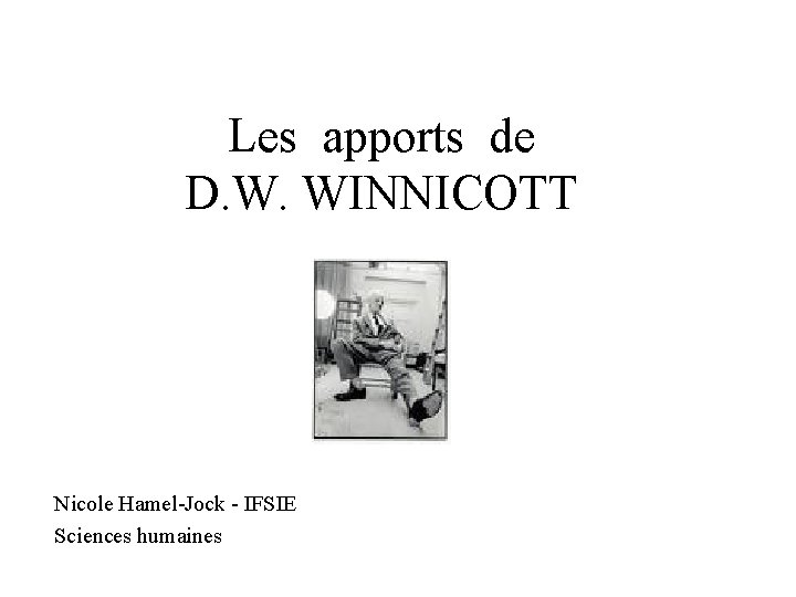 Les apports de D. W. WINNICOTT Nicole Hamel-Jock - IFSIE Sciences humaines 