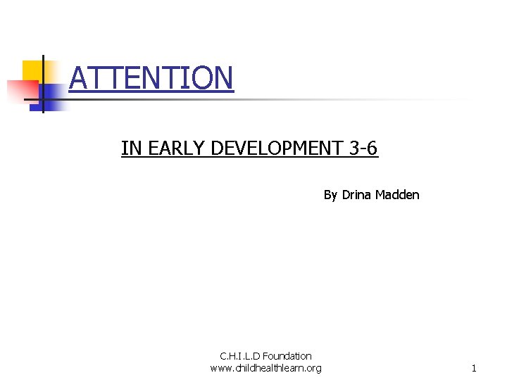 ATTENTION IN EARLY DEVELOPMENT 3 -6 By Drina Madden C. H. I. L. D