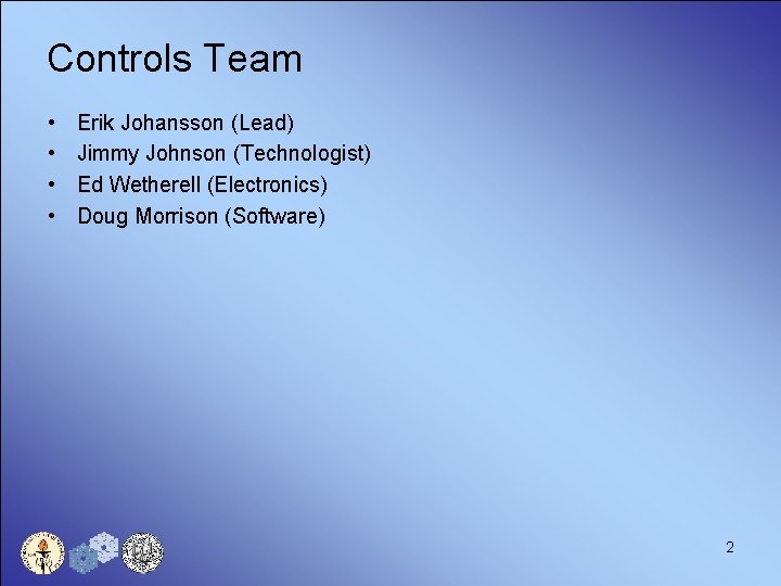Controls Team • • Erik Johansson (Lead) Jimmy Johnson (Technologist) Ed Wetherell (Electronics) Doug