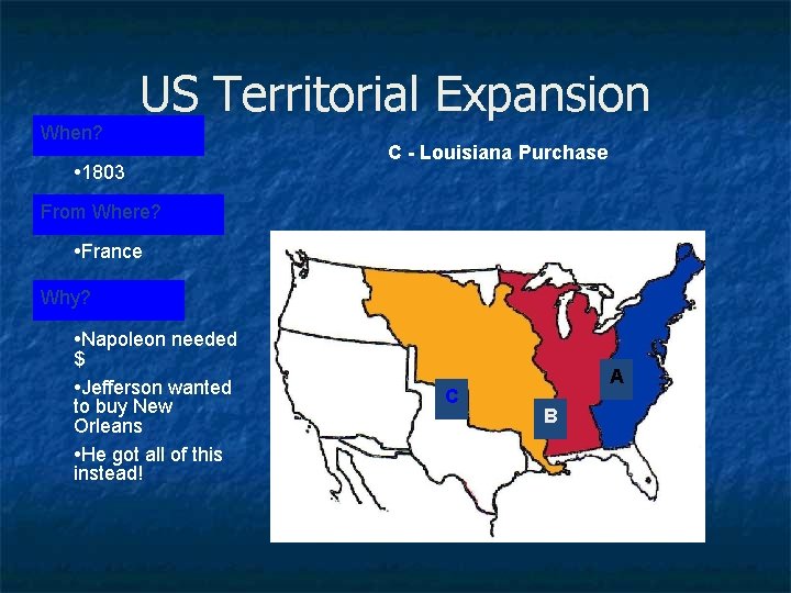 US Territorial Expansion When? • 1803 C - Louisiana Purchase From Where? • France