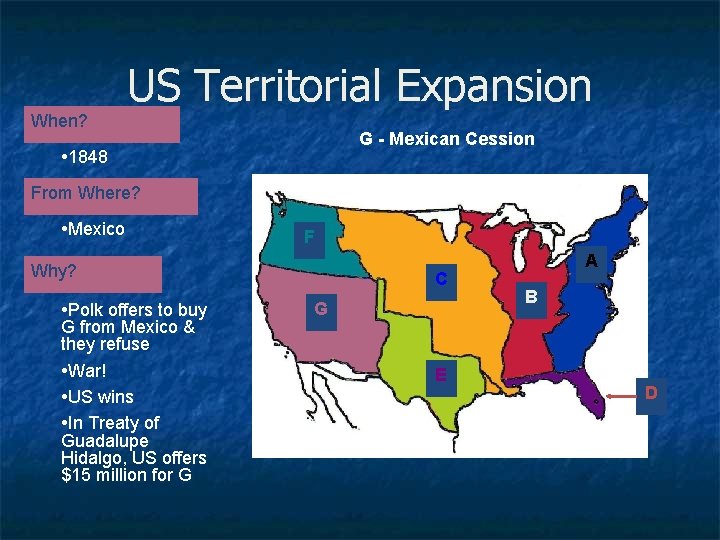 US Territorial Expansion When? G - Mexican Cession • 1848 From Where? • Mexico