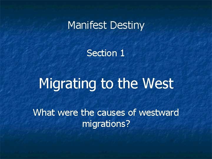 Manifest Destiny Section 1 Migrating to the West What were the causes of westward