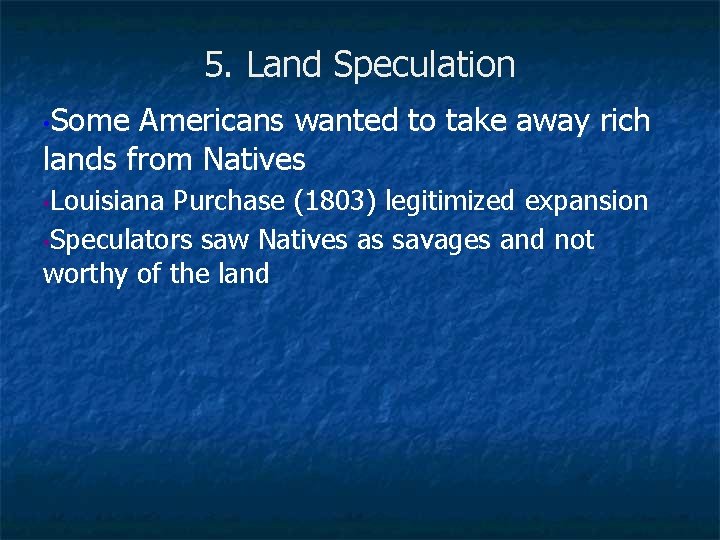 5. Land Speculation • Some Americans wanted to take away rich lands from Natives