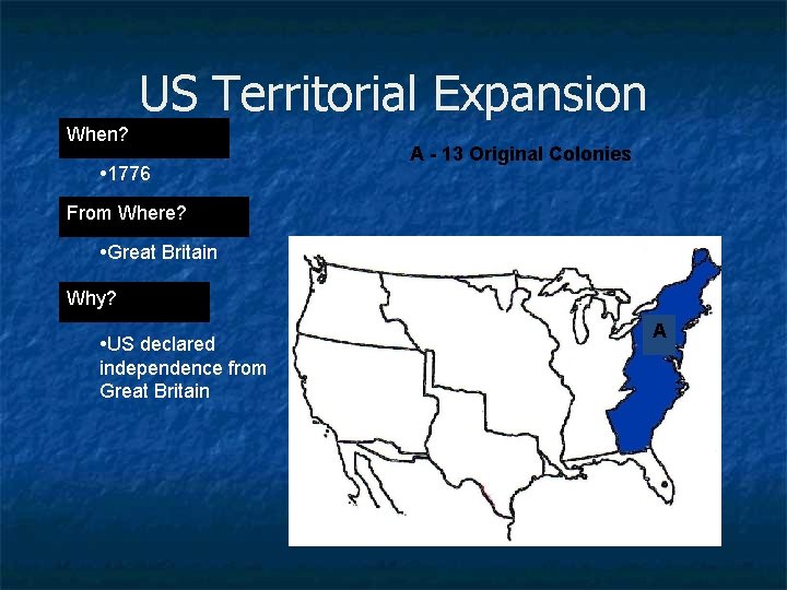 US Territorial Expansion When? • 1776 A - 13 Original Colonies From Where? •