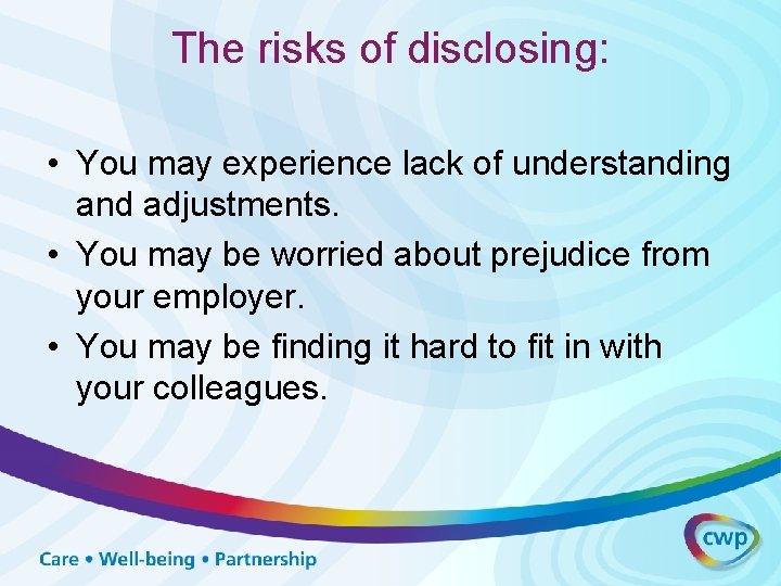 The risks of disclosing: • You may experience lack of understanding and adjustments. •