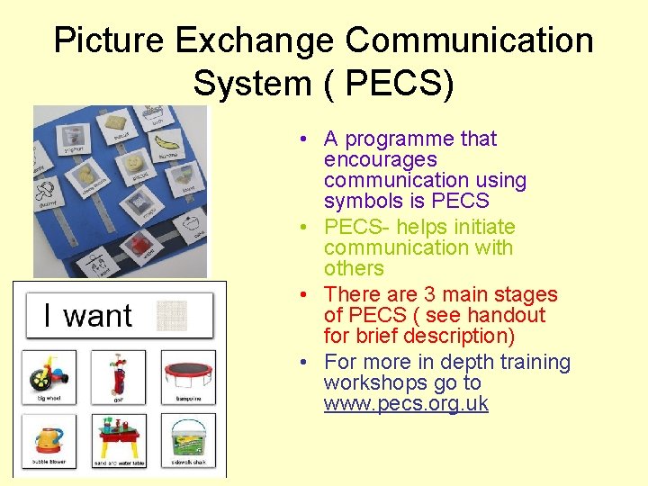 Picture Exchange Communication System ( PECS) • A programme that encourages communication using symbols Picture Exchange Communication System ( PECS) • A programme that encourages communication using symbols