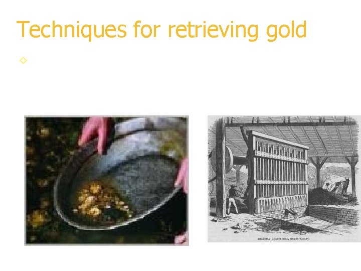Techniques for retrieving gold ◊ At first a technique called panning was used to