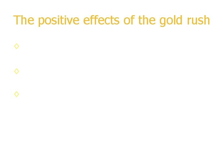 The positive effects of the gold rush ◊ Towns and cities were founded. ◊