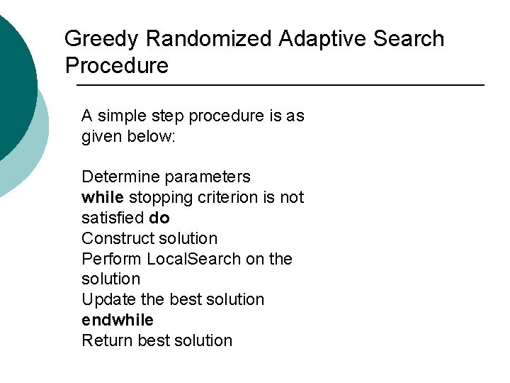 Greedy Randomized Adaptive Search Procedure A simple step procedure is as given below: Determine