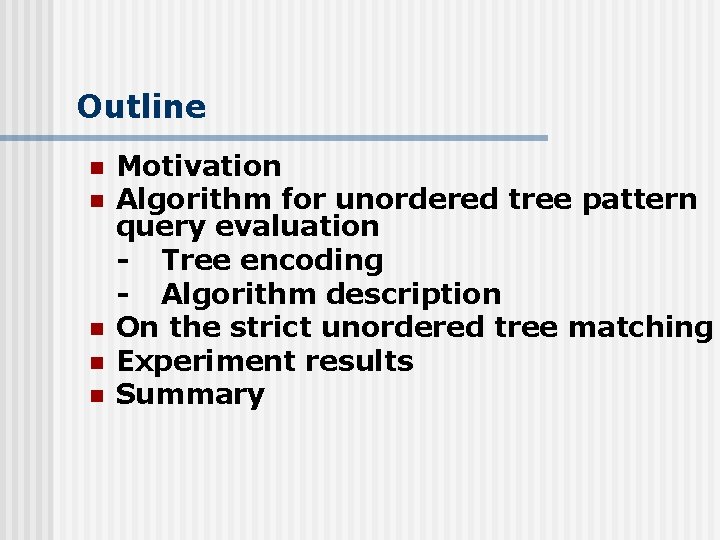 Outline n n n Motivation Algorithm for unordered tree pattern query evaluation - Tree