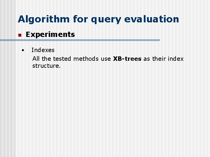 Algorithm for query evaluation n • Experiments Indexes All the tested methods use XB-trees