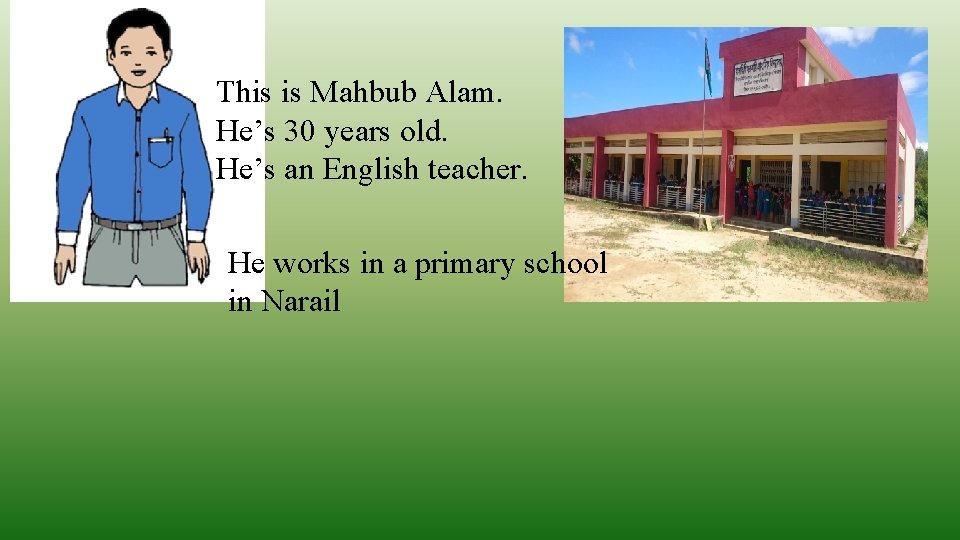 This is Mahbub Alam. He’s 30 years old. He’s an English teacher. He works