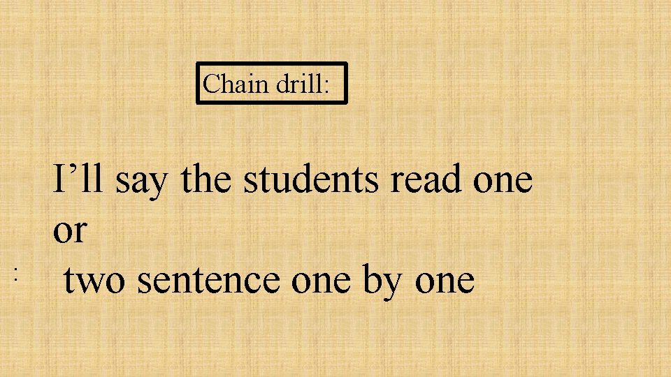 Chain drill: : I’ll say the students read one or two sentence one by