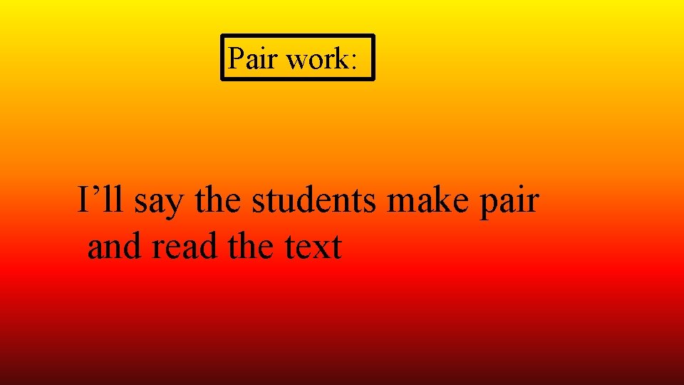 Pair work: I’ll say the students make pair and read the text 