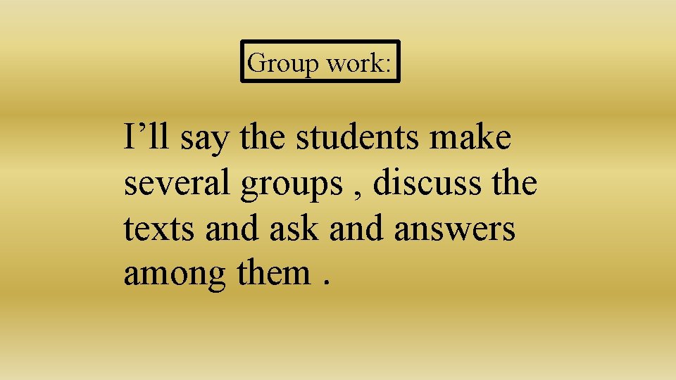 Group work: I’ll say the students make several groups , discuss the texts and