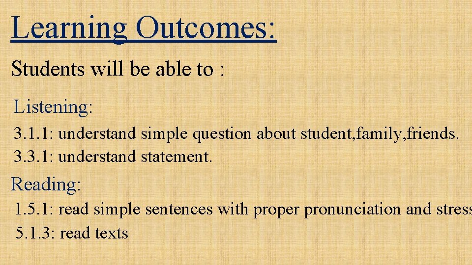 Learning Outcomes: Students will be able to : Listening: 3. 1. 1: understand simple