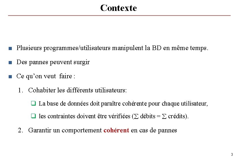 Contexte ■ Plusieurs programmes/utilisateurs manipulent la BD en même temps. ■ Des pannes peuvent Contexte ■ Plusieurs programmes/utilisateurs manipulent la BD en même temps. ■ Des pannes peuvent