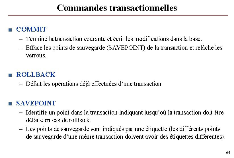 Commandes transactionnelles ■ COMMIT – Termine la transaction courante et écrit les modifications dans Commandes transactionnelles ■ COMMIT – Termine la transaction courante et écrit les modifications dans