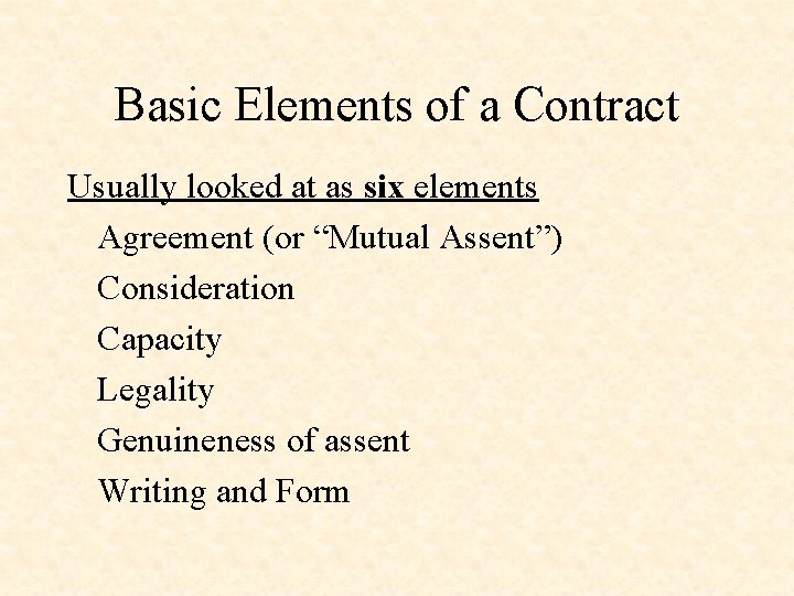 Basic Elements of a Contract Usually looked at as six elements Agreement (or “Mutual