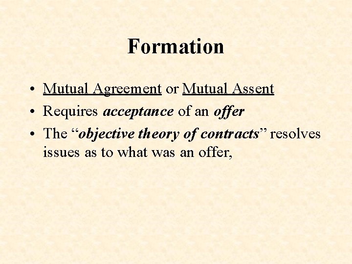 Formation • Mutual Agreement or Mutual Assent • Requires acceptance of an offer •