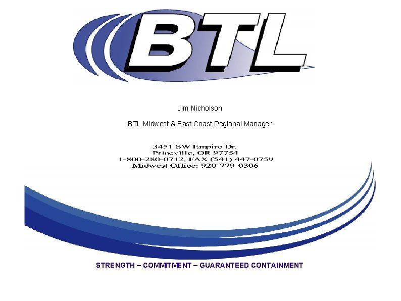 Jim Nicholson BTL Midwest & East Coast Regional Manager STRENGTH – COMMITMENT – GUARANTEED