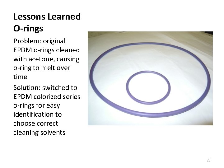 Lessons Learned O-rings Problem: original EPDM o-rings cleaned with acetone, causing o-ring to melt Lessons Learned O-rings Problem: original EPDM o-rings cleaned with acetone, causing o-ring to melt