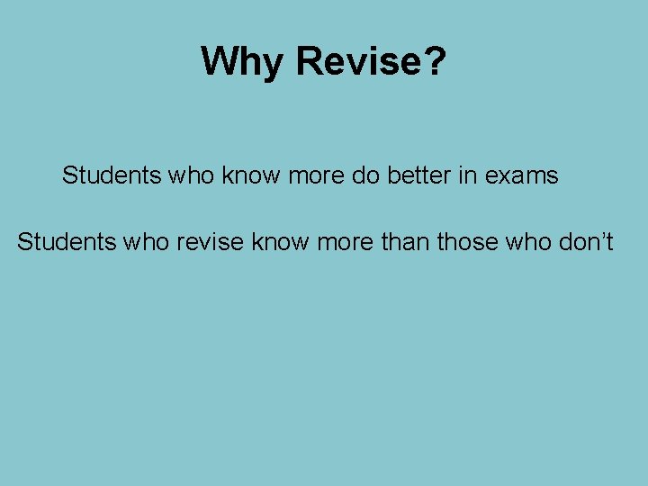 Why Revise? Students who know more do better in exams Students who revise know