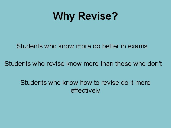 Why Revise? Students who know more do better in exams Students who revise know