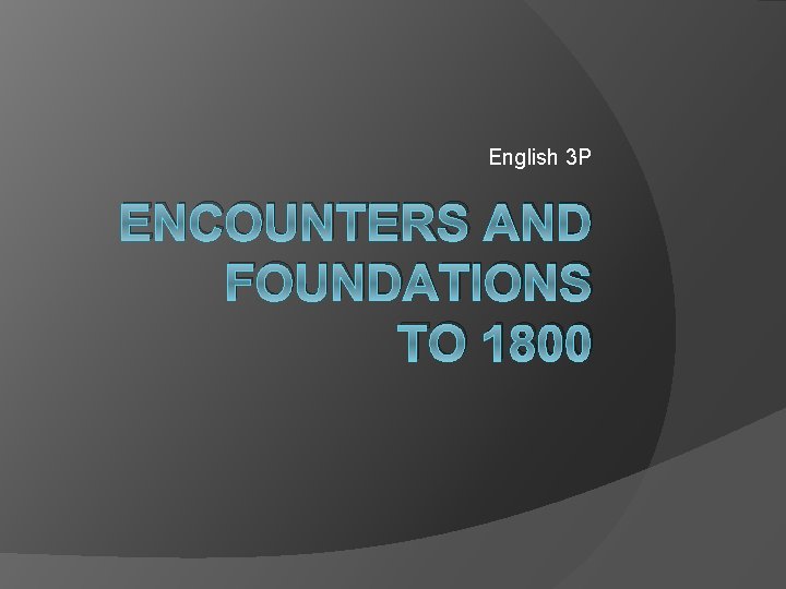 English 3 P ENCOUNTERS AND FOUNDATIONS TO 1800 