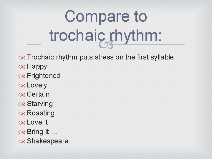 Compare to trochaic rhythm: Trochaic rhythm puts stress on the first syllable: Happy Frightened