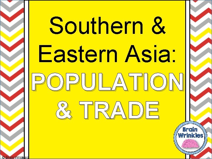 Southern & Eastern Asia: POPULATION & TRADE © Brain Wrinkles 