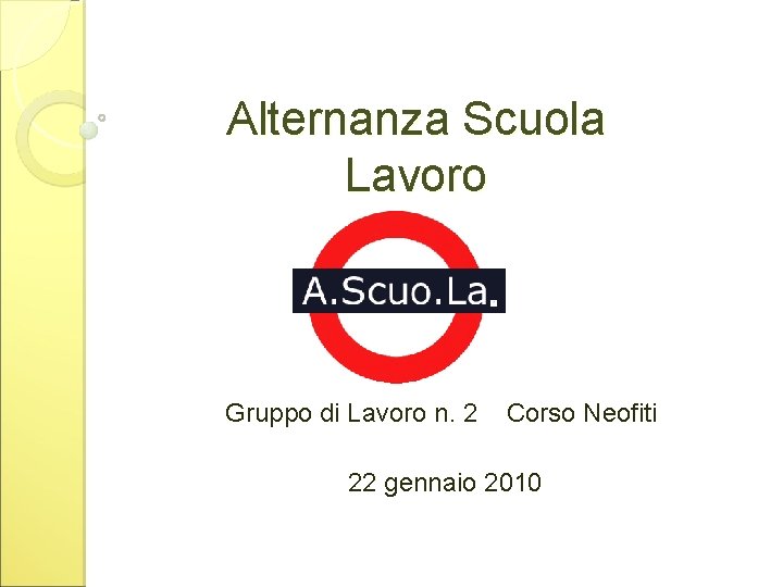 Alternanza Scuola Lavoro Gruppo di Lavoro n. 2 Corso Neofiti 22 gennaio 2010 Alternanza