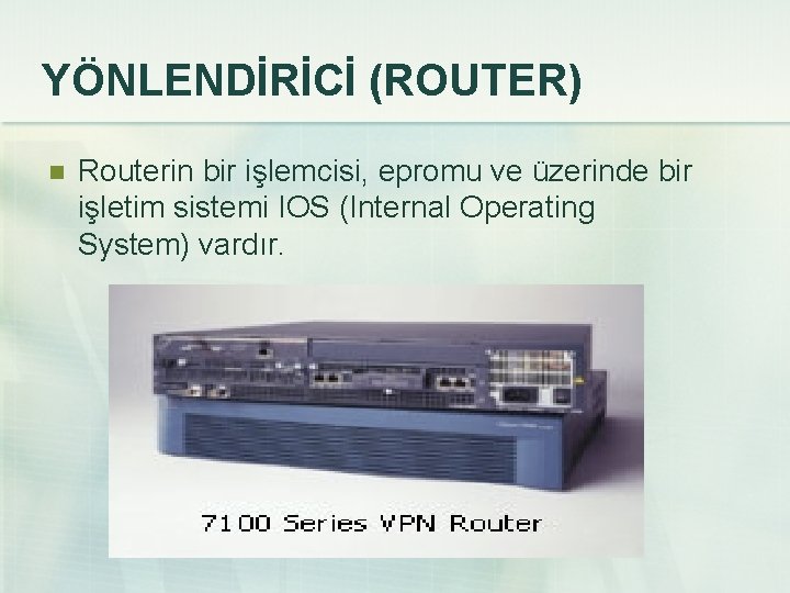 YÖNLENDİRİCİ (ROUTER) n Routerin bir işlemcisi, epromu ve üzerinde bir işletim sistemi IOS (Internal