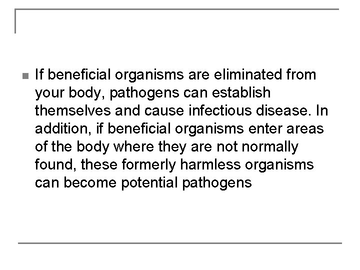 n If beneficial organisms are eliminated from your body, pathogens can establish themselves and