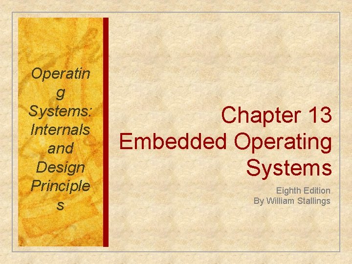 Operatin g Systems: Internals and Design Principle s Chapter 13 Embedded Operating Systems Eighth