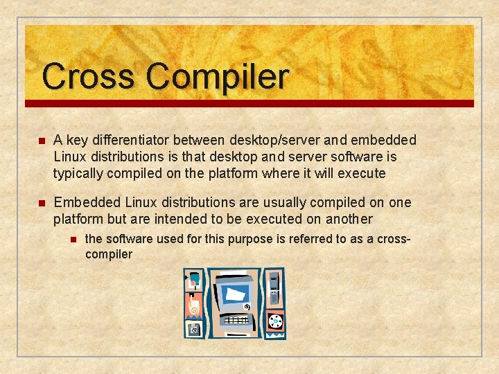 Cross Compiler n A key differentiator between desktop/server and embedded Linux distributions is that