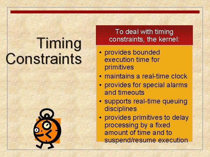 Timing Constraints To deal with timing constraints, the kernel: • provides bounded execution time