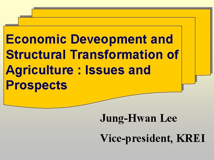Economic Deveopment and Structural Transformation of Agriculture : Issues and Prospects Jung-Hwan Lee Vice-president,
