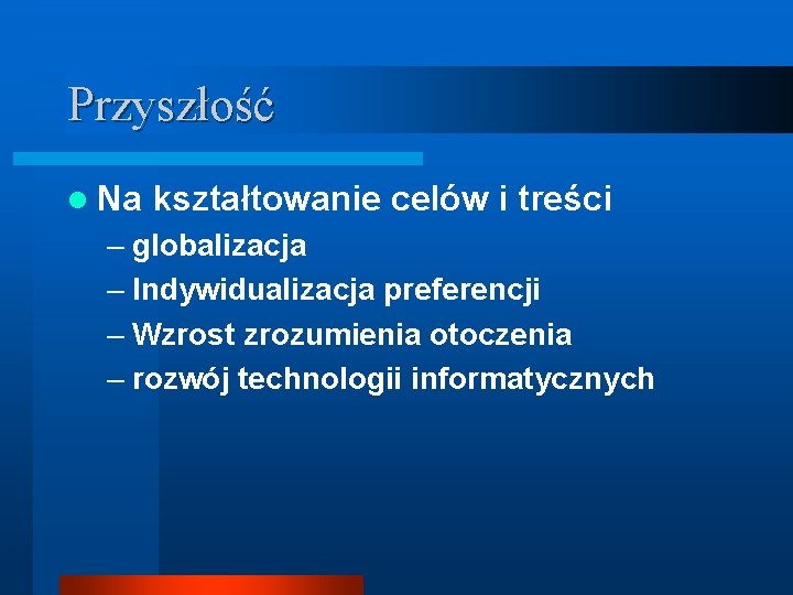 Przyszłość l Na kształtowanie celów i treści – globalizacja – Indywidualizacja preferencji – Wzrost