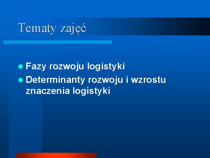 Tematy zajęć l Fazy rozwoju logistyki l Determinanty rozwoju i wzrostu znaczenia logistyki 