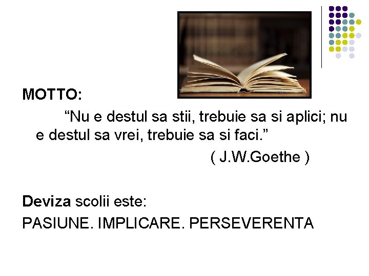 MOTTO: “Nu e destul sa stii, trebuie sa si aplici; nu e destul sa