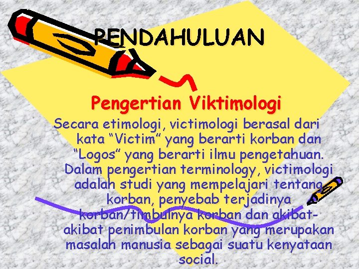 PENDAHULUAN Pengertian Viktimologi Secara etimologi, victimologi berasal dari kata “Victim” yang berarti korban dan