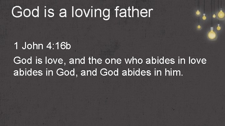 God is a loving father 1 John 4: 16 b God is love, and