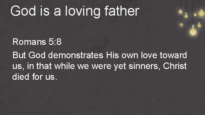 God is a loving father Romans 5: 8 But God demonstrates His own love