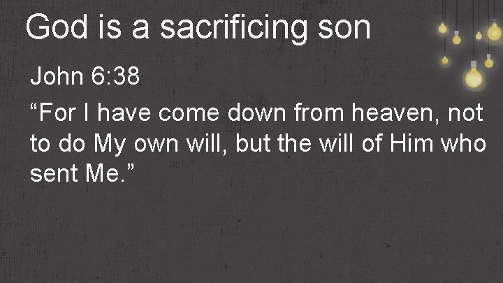 God is a sacrificing son John 6: 38 “For I have come down from