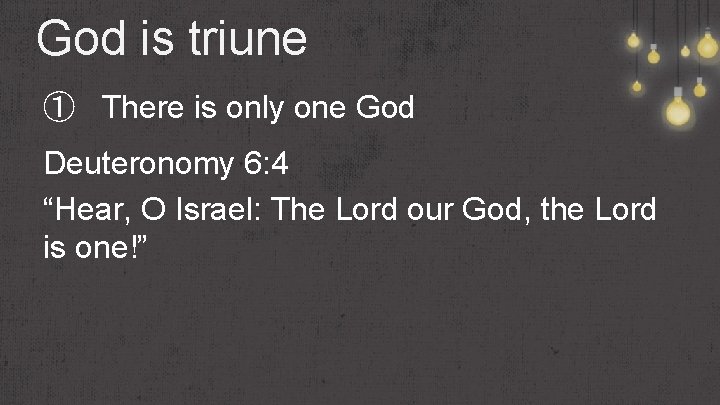 God is triune ① There is only one God Deuteronomy 6: 4 “Hear, O