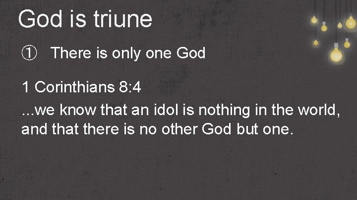 God is triune ① There is only one God 1 Corinthians 8: 4. .