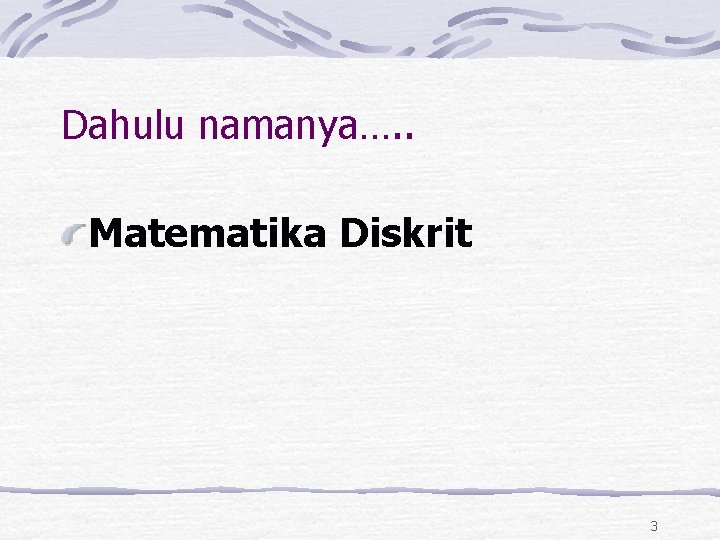 Dahulu namanya…. . Matematika Diskrit 3 