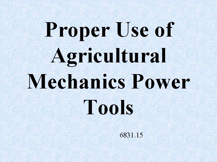 Proper Use of Agricultural Mechanics Power Tools 6831. 15 